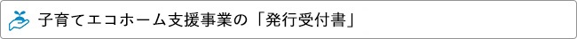 子育てエコホーム支援事業の「発行受付書」